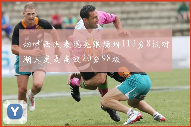 切特西决表现亮眼场均113分8板对湖人更是高效20分98板