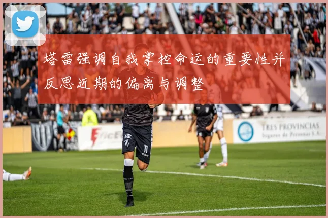 塔雷强调自我掌控命运的重要性并反思近期的偏离与调整