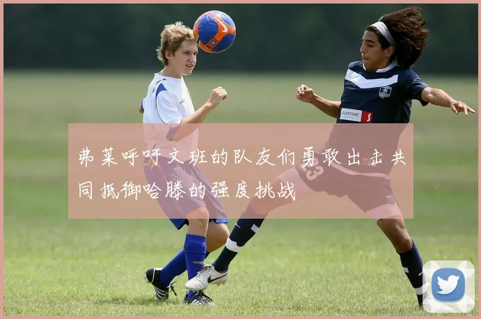 弗莱呼吁文班的队友们勇敢出击共同抵御哈滕的强度挑战