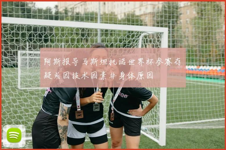 阿斯报导马斯坦托诺世界杯参赛存疑或因技术因素非身体原因