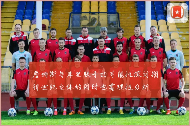 詹姆斯与库里联手的可能性探讨期待世纪合体的同时也需理性分析