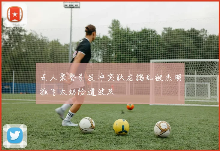 五人聚餐引发冲突狄龙捣乱被杰明推飞太奶险遭波及